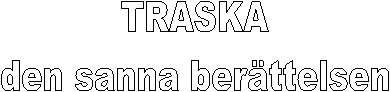 TRASKA
den sanna berttelsen